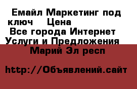 Емайл Маркетинг под ключ  › Цена ­ 5000-10000 - Все города Интернет » Услуги и Предложения   . Марий Эл респ.